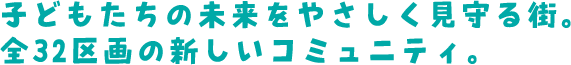 子どもたちの未来をやさしく見守る街。全32区画の新しいコミュニティ。