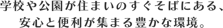 学校や公園が住まいのすぐそばにある、安心と便利が集まる豊かな環境。