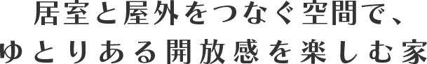 居室と屋外をつなぐ空間で、ゆとりある開放感を楽しむ家