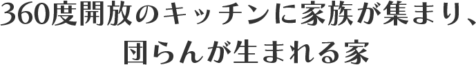 360度開放のキッチンに家族が集まり、団らんが生まれる家
