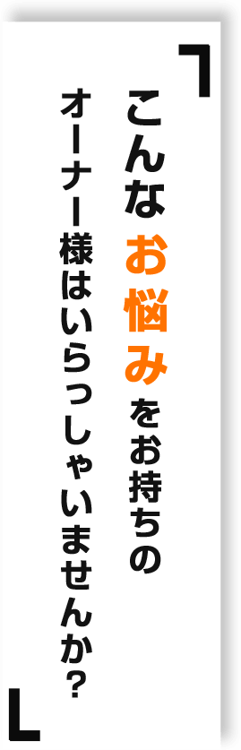 こんなお悩みをお持ちのオーナー様はいらっしゃいませんか？